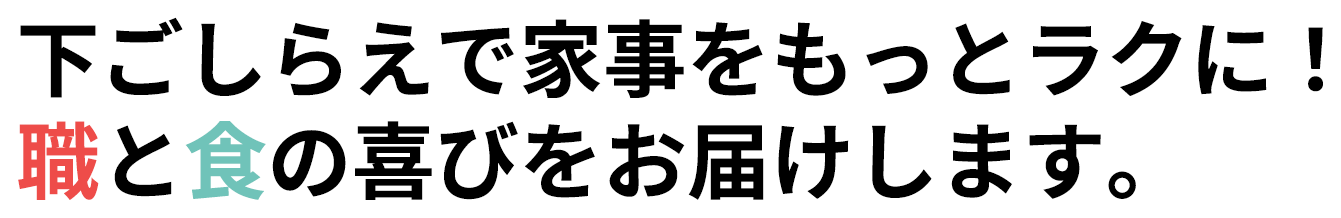 下ごしらえで家事をもっとラクに！ 職と食の喜びをお届けします